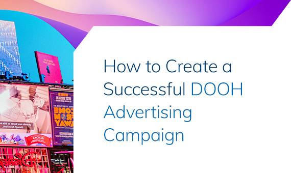 How to Create a Successful DOOH Advertising Campaign: